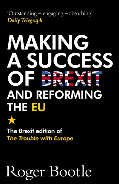 Making a Success of Brexit and Reforming the EU : The Brexit edition of The Trouble with Europe: 'Bootle is right on every count' - Guardian, EPUB eBook