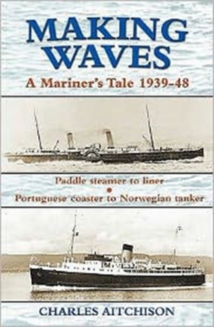 Making Waves : A Mariner's Tale 1939-48 Paddle Steamer to Liner... Portuguese Coaster to Norwegian Tanker, Paperback / softback Book