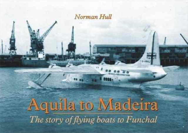 Aquila to Madeira : The Story of Flying Boats to Funchal, Paperback / softback Book