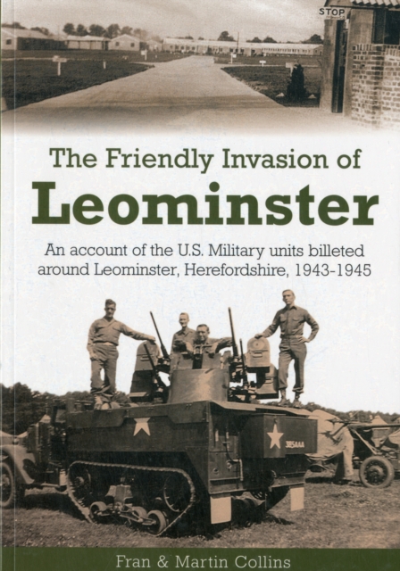 The Friendly Invasion of Leominster : An Account of the US Military Units Billeted Around Leominster, Herefordshire, 1943-1945, Paperback / softback Book