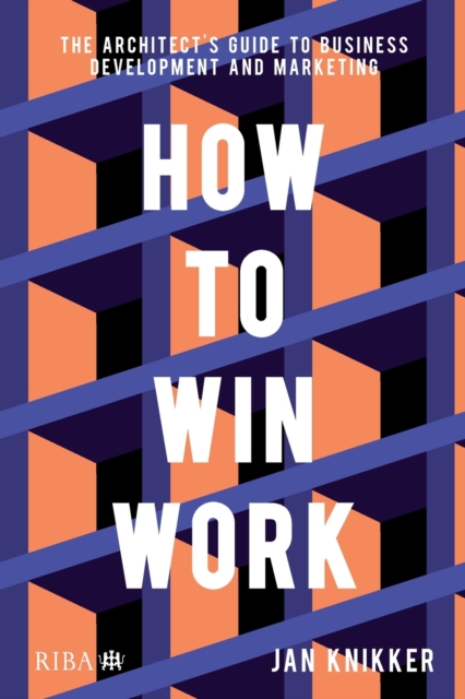 How To Win Work : The architect's guide to business development and marketing, Paperback / softback Book