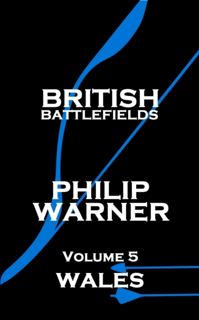 British Battlefields - Volume 5 - Wales : Battles That Changed The Course Of British History, EPUB eBook
