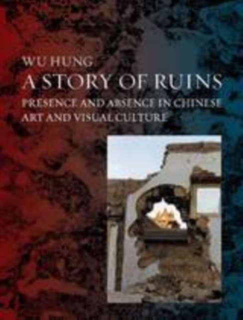 A Story of Ruins : Presence and Absence in Chinese Art and Visual Culture, EPUB eBook