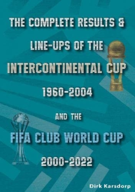 The Complete Results & Line-ups of the Intercontinental Cup 1960-2004 and the FIFA Club World Cup 2000-2022, Paperback / softback Book