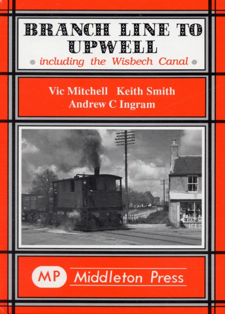Branch Line to Upwell : Featuring the Wisbech & Upwell Tramway, Hardback Book