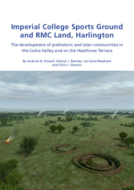 Imperial College Sports Grounds and RMC Land, Harlington : The development of prehistoric and later communities in the Colne Valley and on the Heathrow Terraces, EPUB eBook