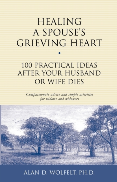 Healing a Spouse's Grieving Heart : 100 Practical Ideas After Your Husband or Wife Dies, Paperback / softback Book