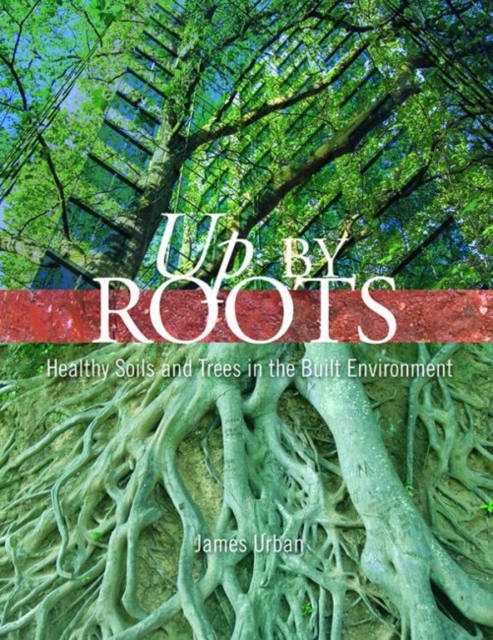 Up By Roots : Healthy Soils and Trees in the Built Environment, Paperback / softback Book