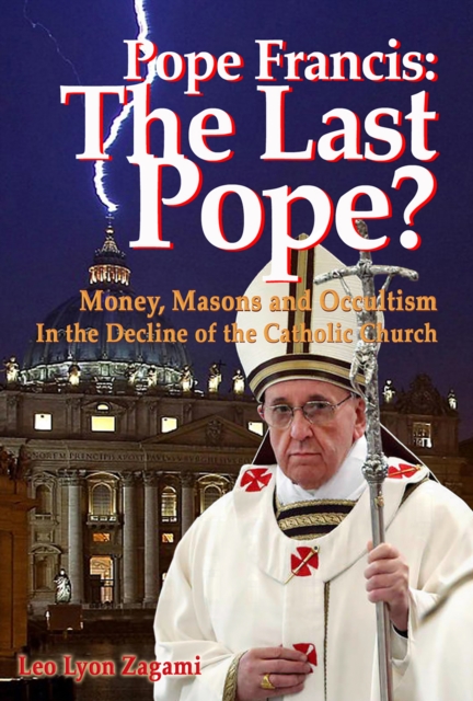 Pope Francis: The Last Pope? : Money, Masons and Occultism in the Decline of the Catholic Church, EPUB eBook