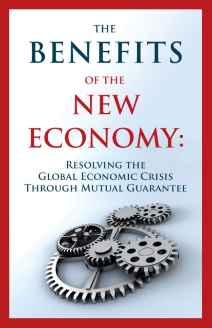 Benefits of the New Economy : Resolving the Global Economic Crisis Through Mutual Guarantee, EPUB eBook