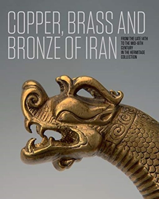 Iranian Copper, Brass and Bronze : Of the late 14th to the mid-18th centuries in the Collection of the State Hermitage Museum, Hardback Book