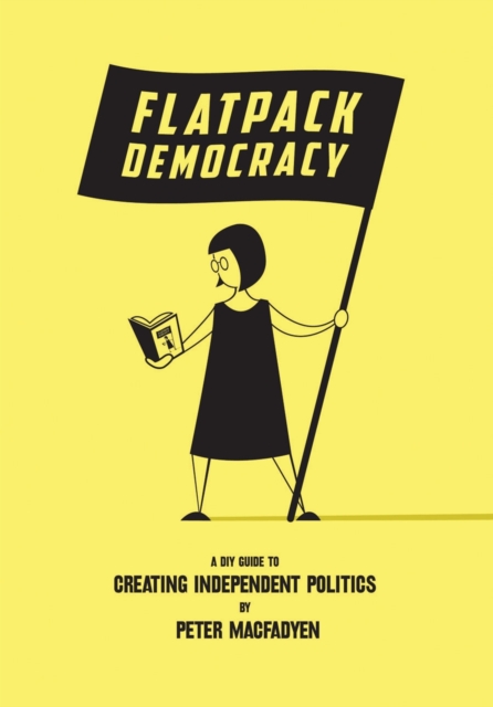 Flatpack Democracy : A DIY Guide to Creating Independent Politics, Paperback / softback Book