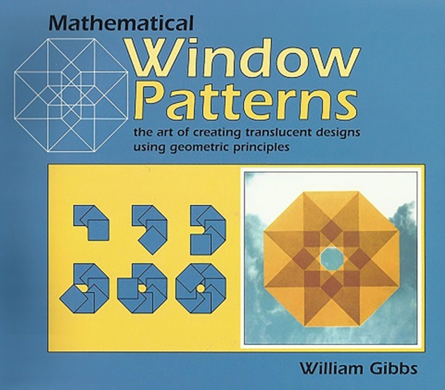 Mathematical Window Patterns : The Art of Creating Translucent Designs Using Geometric Principles, Paperback / softback Book