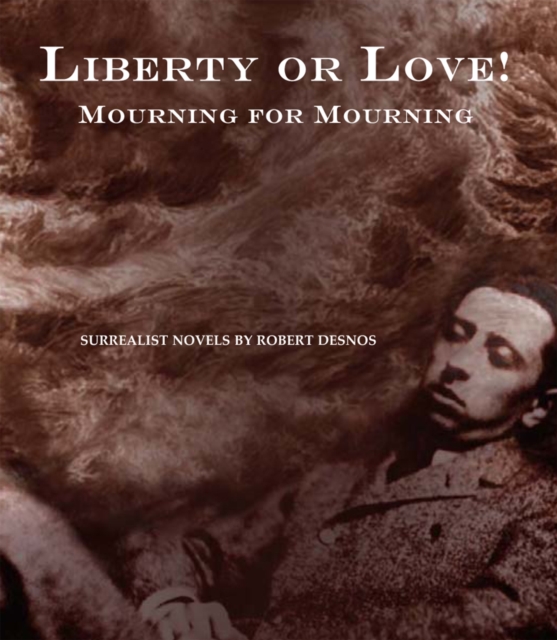 Liberty Or Love! And Mourning For Mourning : Surrealist Novels by Robert Desnos, Hardback Book