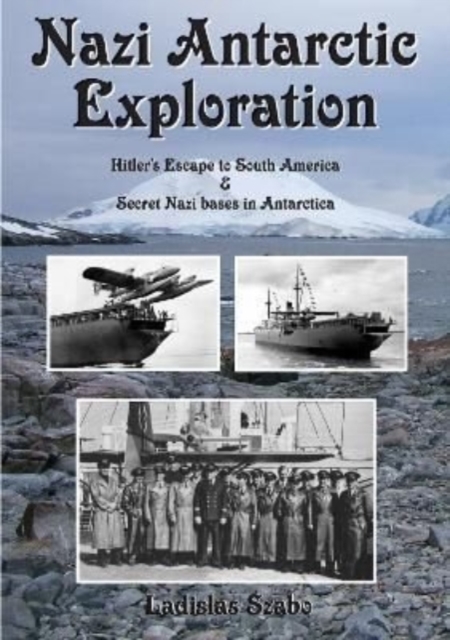Nazi Antarctic Exploration : Hitler's Escape to South America and Secret Bases in Antarctica, Hardback Book