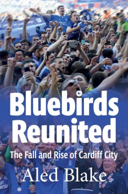Bluebirds Reunited : The Fall and Rise of Cardiff City, Paperback / softback Book