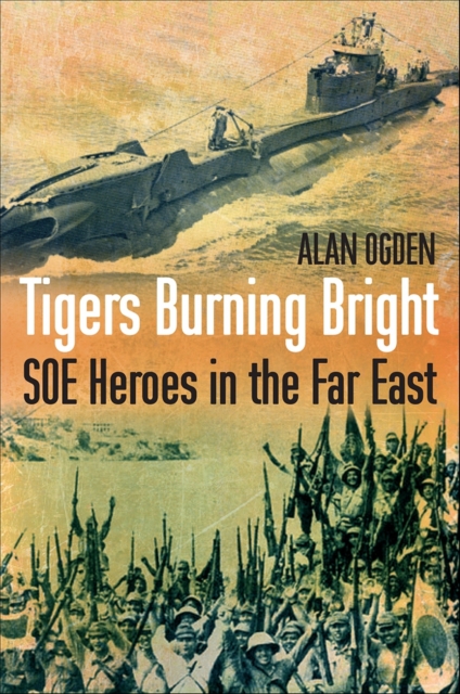 Tigers Burning Bright : SOE Heroes in the Far East, Paperback / softback Book