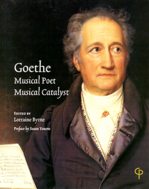 Goethe: Musical Poet, Musical Catalyst : Proceedings of the Conference hosted by the Department of Music, National University of Ireland, Maynooth, 26 & 27 March 2004, PDF eBook
