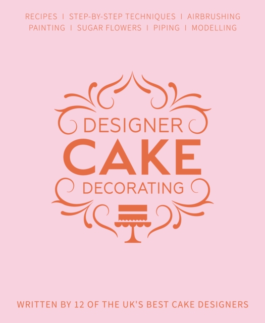 Designer Cake Decorating : Recipes and Step-by-step Techniques from Top Wedding Cake Makers, Hardback Book