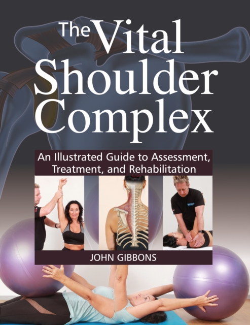 The Vital Shoulder Complex : An Illustrated Guide to Assessment, Treatment, and Rehabilitation, Paperback / softback Book