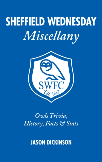Sheffield Wednesday Miscellany : Owls Trivia, History, Facts & Stats, Hardback Book
