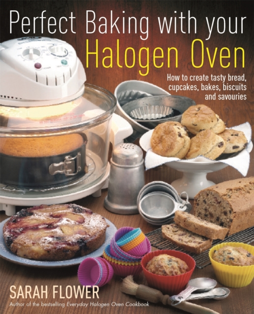 Perfect Baking With Your Halogen Oven : How to Create Tasty Bread, Cupcakes, Bakes, Biscuits and Savouries, Paperback / softback Book