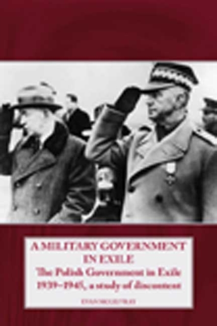 A Military Government in Exile : The Polish Government in Exile 1939-1945, a Study of Discontent, Paperback / softback Book