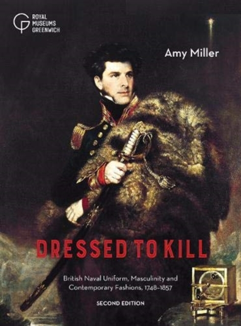 Dressed to Kill : British Naval Uniform, Masculinity and Contemporary Fashions, 1748-1857, Paperback / softback Book