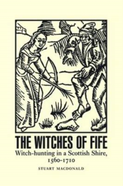The Witches of Fife : Witch-Hunting in a Scottish Shire, 1560-1710, Paperback / softback Book