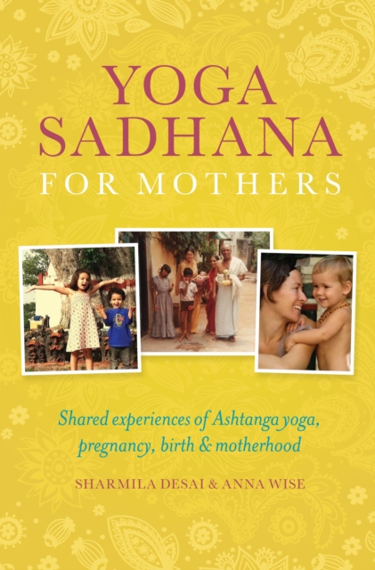 Yoga Sadhana for Mothers : Shared experiences of Ashtanga yoga, pregnancy, birth and motherhood, Paperback / softback Book