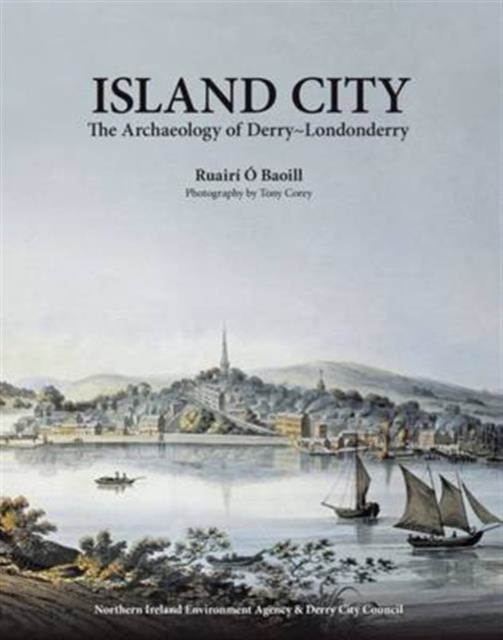Island City : The Archaeology of Derry-Londonderry, Hardback Book