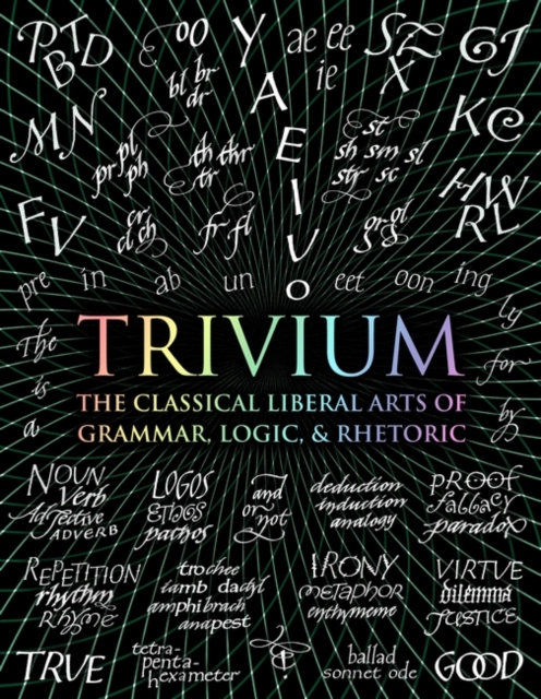 Trivium : The Classical Liberal Arts of Grammar, Logic, & Rhetoric, Hardback Book