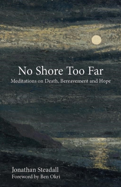 No Shore Too Far : Meditations on Death, Bereavement and Hope, Hardback Book