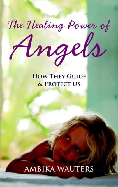 The Healing Power of Angels : How They Guide and Protect Us, Paperback / softback Book