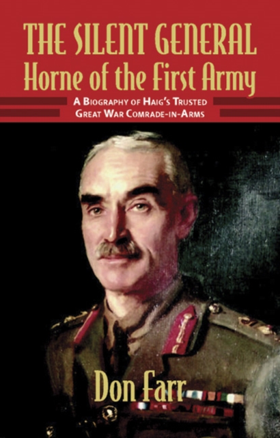 The Silent General - Horne of the First Army : A Biography of Haig's Trusted Great War Comrade-in-Arms, EPUB eBook