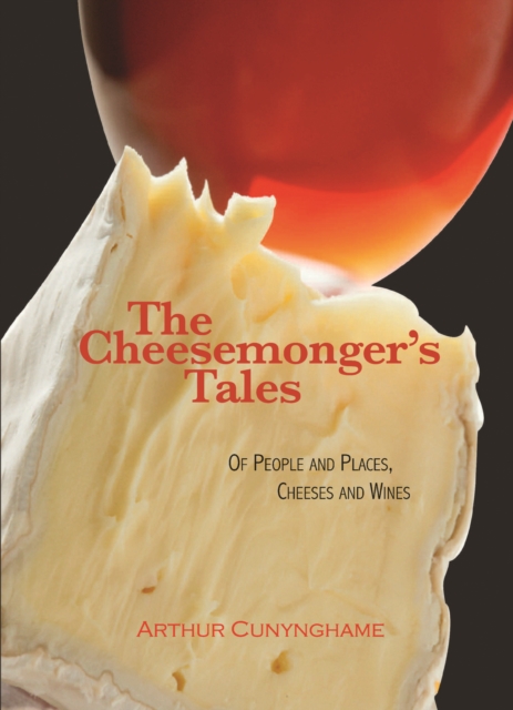 The Cheesemonger's Tales : Of People and Places, Cheeses and Wines, EPUB eBook