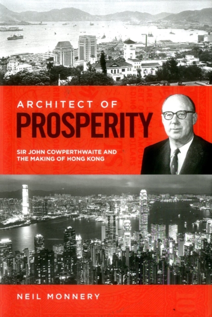 Architect of Prosperity : Sir John Cowperthwaite and the Making of Hong Kong, Hardback Book