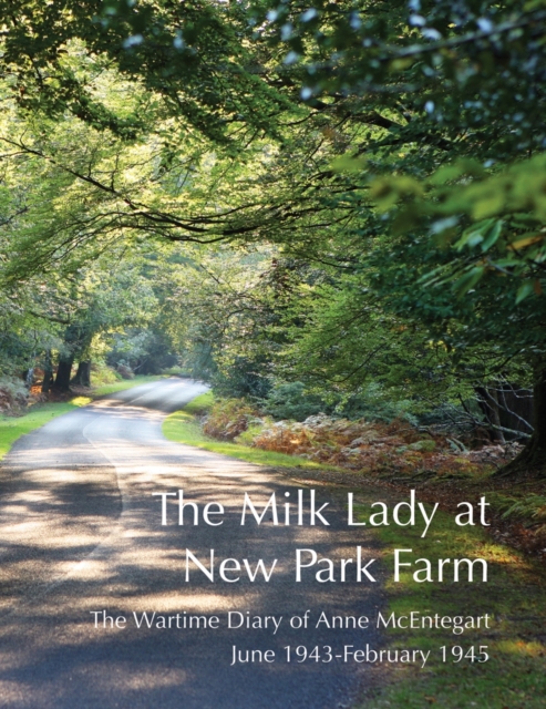 The Milk Lady at New Park Farm : The Wartime Diary of Anne McEntegart June 1943 - February 1945, Paperback / softback Book