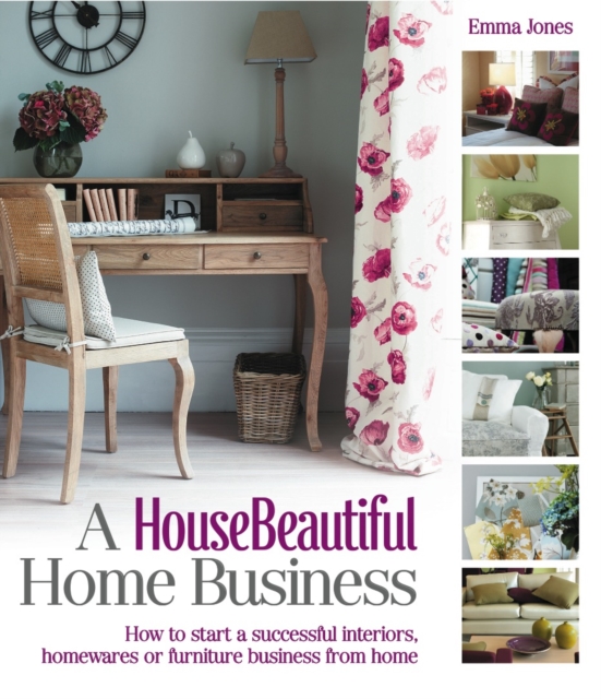 A HouseBeautiful Home Business : How to start a successful interiors, housewares or furniture business from home, EPUB eBook