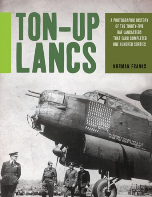 Ton-Up Lancs : A Photographic History of the Thirty-Five RAF Lancasters that Each Completed One Hundred Sorties, EPUB eBook