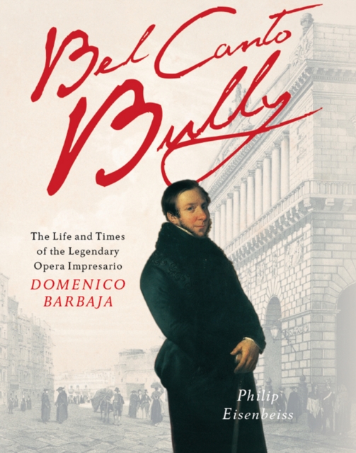 Bel Canto Bully : The Life and Times of the Legendary Opera Impresario Domenico Barbaja, EPUB eBook