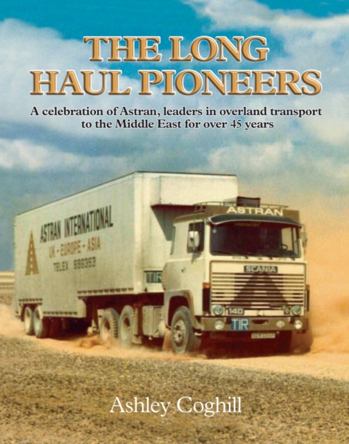 Long Haul Pioneers, The: A Celebration of Astran: Leaders in Overland Transport to the Middle East for Over 40 Years, EPUB eBook