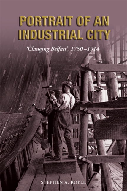 Portrait of an Industrial City : 'Clanging Belfast' 1750-1914, EPUB eBook