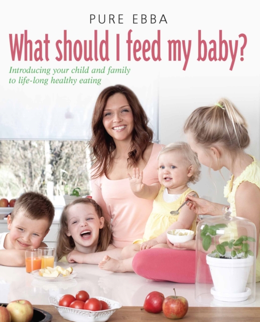 What Should I Feed My Baby : Introducing Your Child To Life-long Healthy Eating, EPUB eBook
