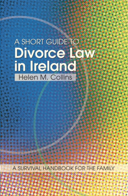 A Short Guide to Divorce Law in Ireland : A survival handbook for the family, EPUB eBook