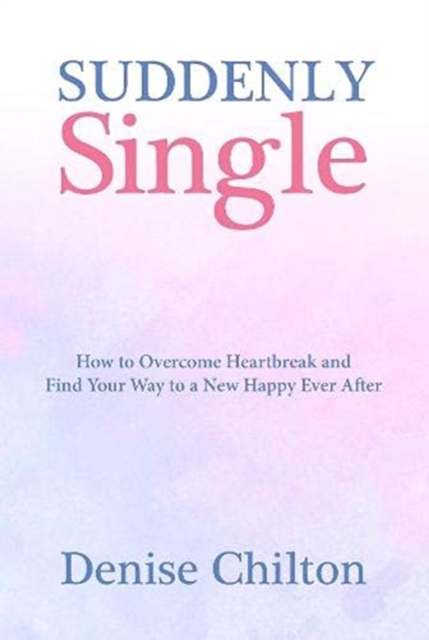 Suddenly Single : How to Overcome Heartbreak and Find Your Way to a New Happy Ever After, Paperback / softback Book