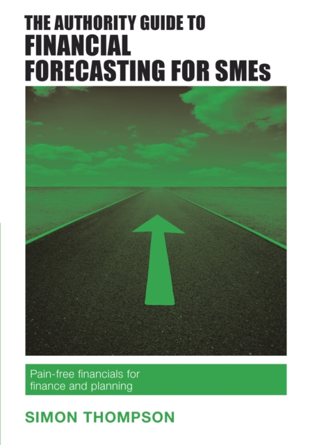 The Authority Guide to Financial Forecasting for SMEs : Pain-free financials for finance and planning, EPUB eBook