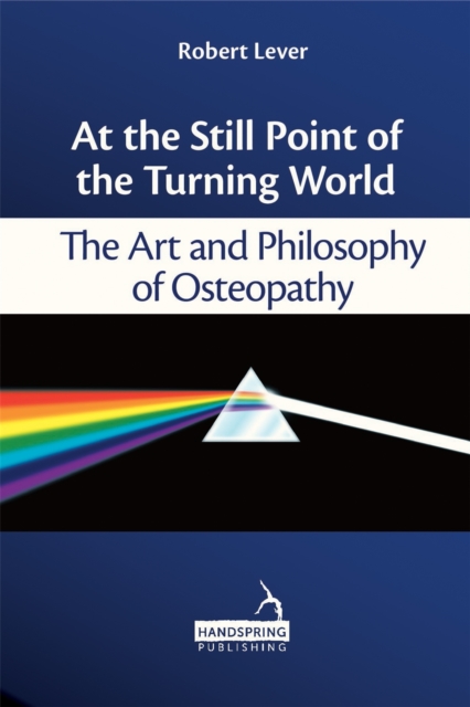 At the Still Point of the Turning World : The Art and Philosophy of Osteopathy, Paperback / softback Book