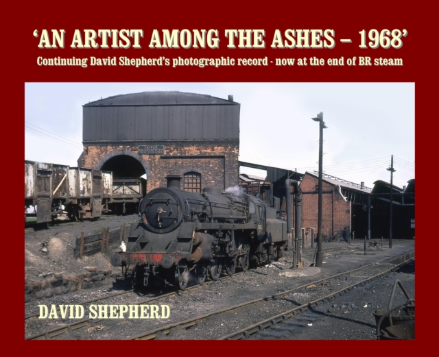 An Artist Among the Ashes - 1968 : Continuing David Shepherd's photographic record - now at the end of BR steam, Paperback / softback Book