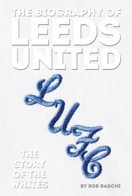 The Biography of Leeds : The Story of the Whites, Hardback Book